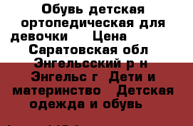 Обувь детская(ортопедическая для девочки)) › Цена ­ 1 000 - Саратовская обл., Энгельсский р-н, Энгельс г. Дети и материнство » Детская одежда и обувь   